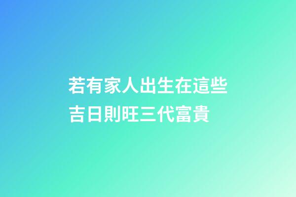 若有家人出生在這些吉日則旺三代富貴