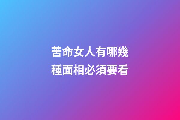 苦命女人有哪幾種面相必須要看