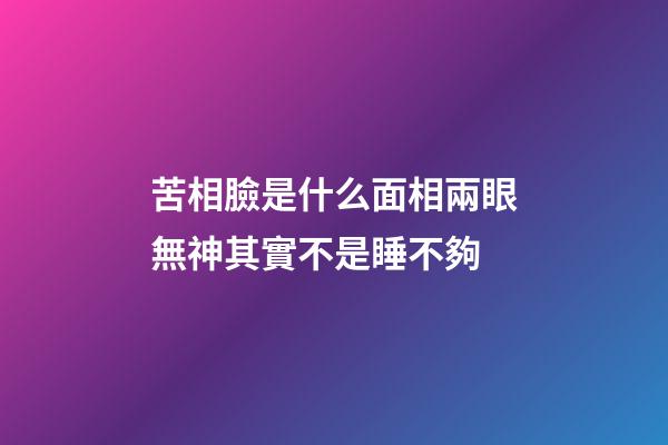 苦相臉是什么面相?兩眼無神其實不是睡不夠