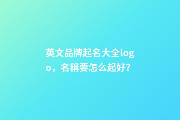 英文品牌起名大全logo，名稱要怎么起好？-第1張-商標起名-玄機派