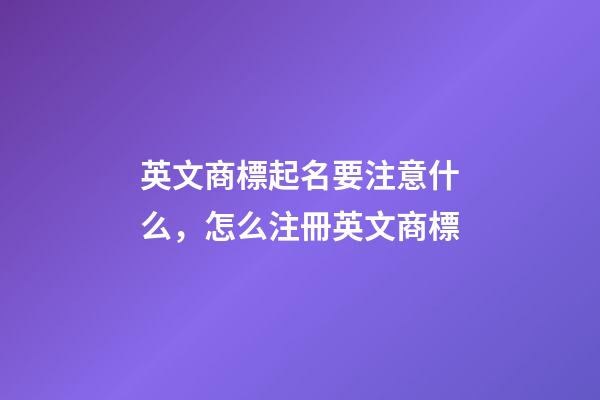 英文商標起名要注意什么，怎么注冊英文商標-第1張-商標起名-玄機派