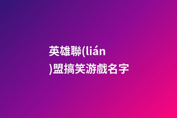 英雄聯(lián)盟搞笑游戲名字