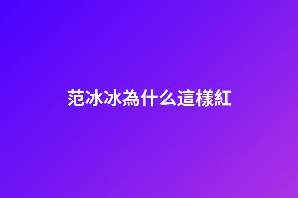 范冰冰為什么這樣紅