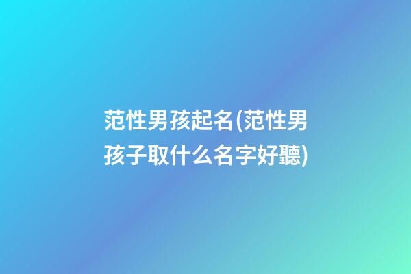 范性男孩起名(范性男孩子取什么名字好聽)