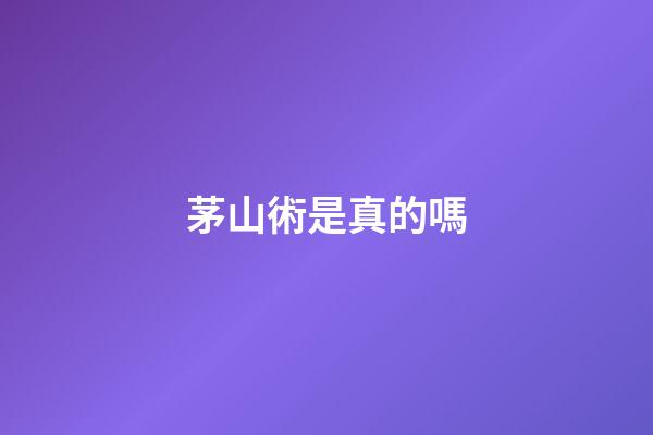 茅山術是真的嗎