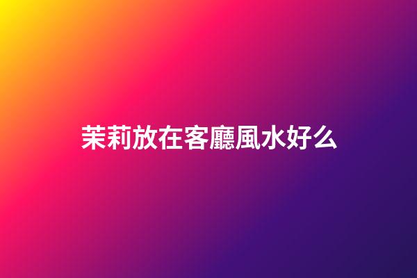 茉莉放在客廳風水好么