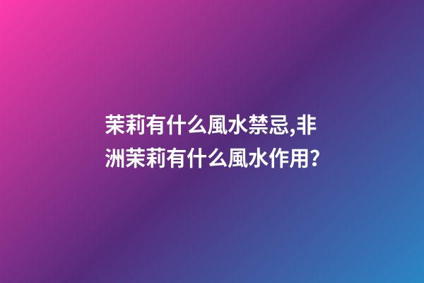 茉莉有什么風水禁忌,非洲茉莉有什么風水作用？