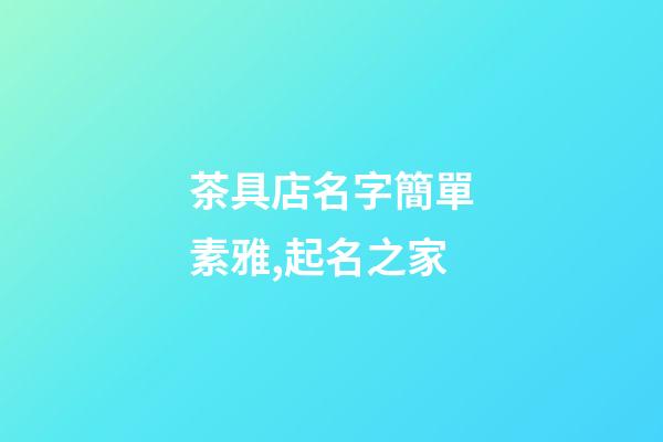 茶具店名字簡單素雅,起名之家-第1張-店鋪起名-玄機派