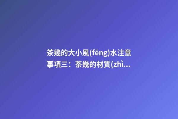 茶幾的大小風(fēng)水注意事項三：茶幾的材質(zhì)和色彩