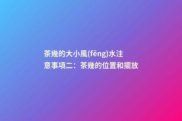茶幾的大小風(fēng)水注意事項二：茶幾的位置和擺放