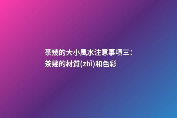 茶幾的大小風水注意事項三：茶幾的材質(zhì)和色彩
