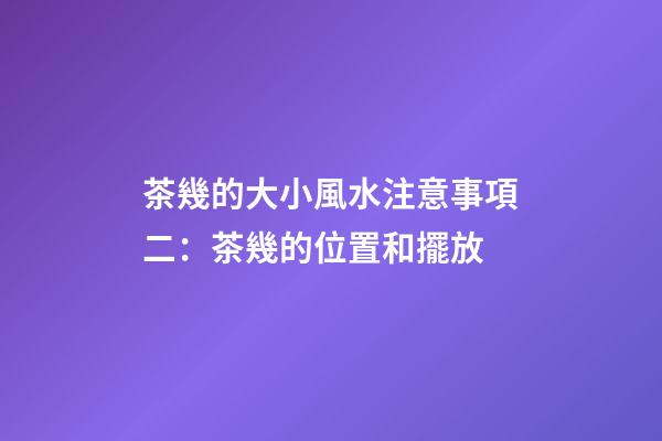 茶幾的大小風水注意事項二：茶幾的位置和擺放