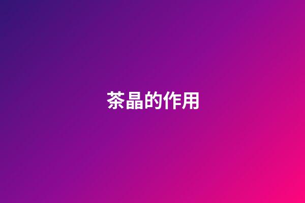 茶晶的作用