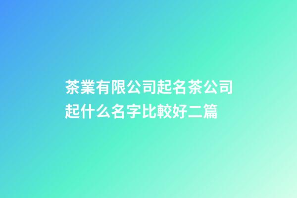 茶業有限公司起名茶公司起什么名字比較好二篇-第1張-公司起名-玄機派
