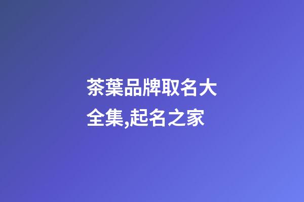茶葉品牌取名大全集,起名之家