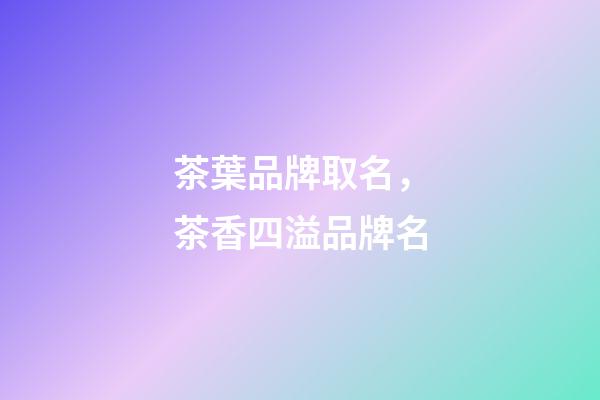 茶葉品牌取名，茶香四溢品牌名-第1張-商標起名-玄機派