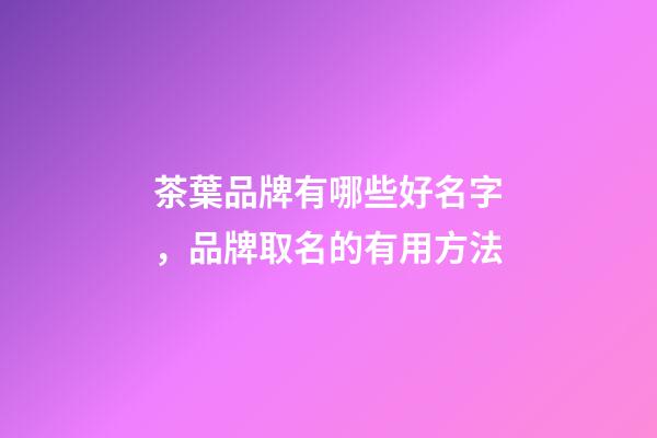 茶葉品牌有哪些好名字，品牌取名的有用方法-第1張-商標(biāo)起名-玄機(jī)派