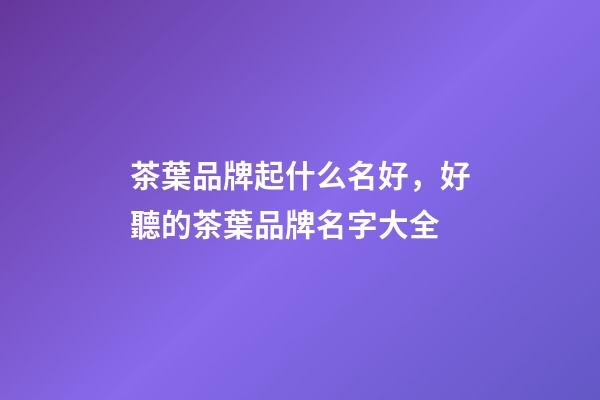 茶葉品牌起什么名好，好聽的茶葉品牌名字大全-第1張-商標起名-玄機派