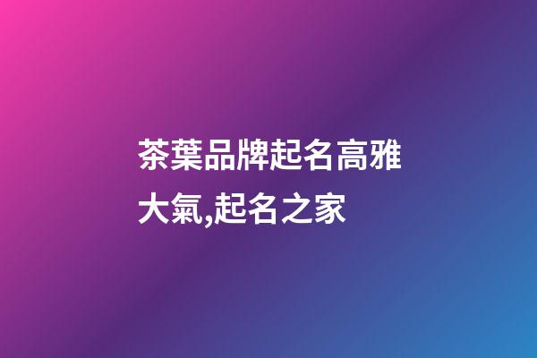 茶葉品牌起名高雅大氣,起名之家-第1張-商標起名-玄機派