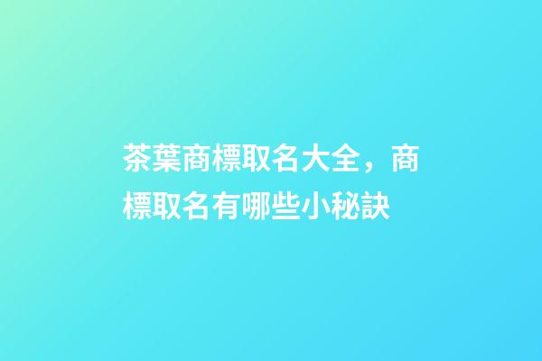 茶葉商標取名大全，商標取名有哪些小秘訣-第1張-商標起名-玄機派