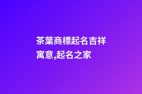 茶葉商標起名吉祥寓意,起名之家-第1張-商標起名-玄機派