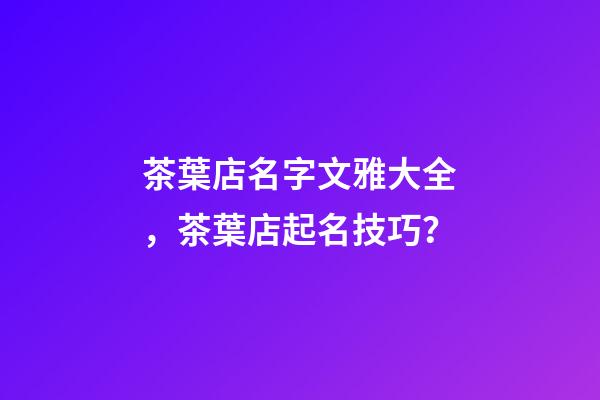 茶葉店名字文雅大全，茶葉店起名技巧？-第1張-店鋪起名-玄機(jī)派