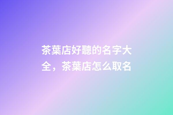 茶葉店好聽的名字大全，茶葉店怎么取名-第1張-店鋪起名-玄機派