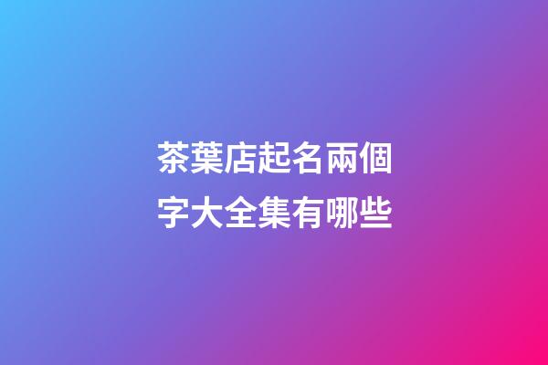 茶葉店起名兩個字大全集有哪些-第1張-店鋪起名-玄機派