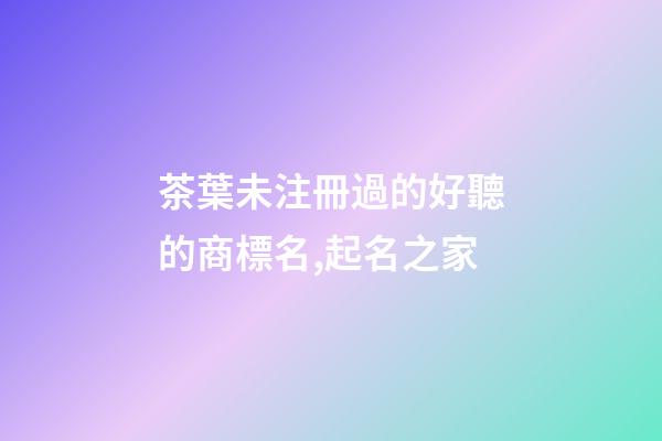 茶葉未注冊過的好聽的商標名,起名之家-第1張-商標起名-玄機派