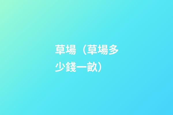 草場（草場多少錢一畝）