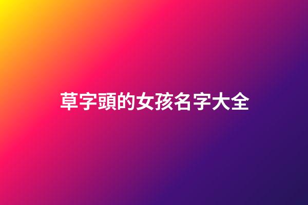 草字頭的女孩名字大全