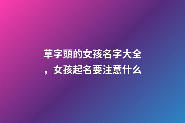 草字頭的女孩名字大全，女孩起名要注意什么