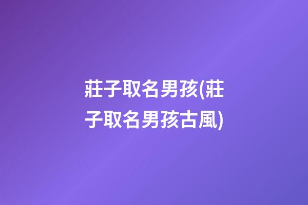 莊子取名男孩(莊子取名男孩古風)