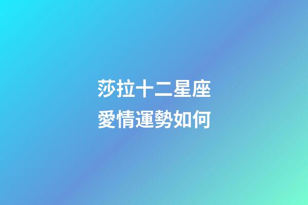 莎拉十二星座愛情運勢如何-第1張-星座運勢-玄機派