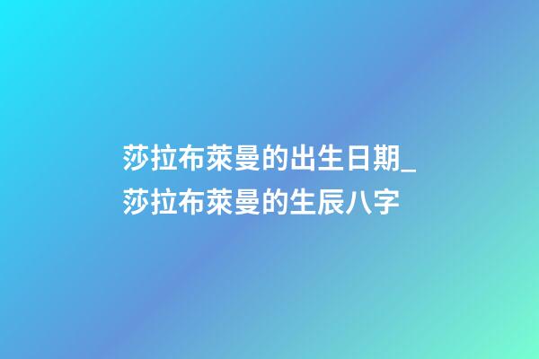莎拉.布萊曼的出生日期_莎拉.布萊曼的生辰八字