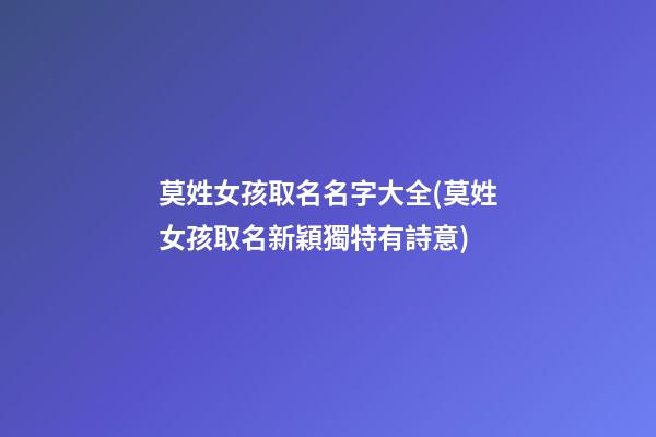 莫姓女孩取名名字大全(莫姓女孩取名新穎獨特有詩意)
