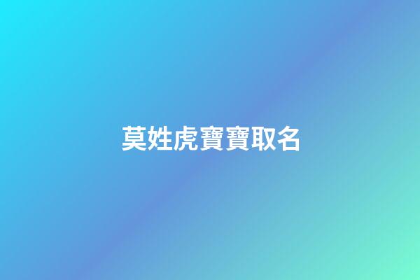 莫姓虎寶寶取名(莫姓虎寶寶取名2023年10月26日)-第1張-寶寶起名-玄機派