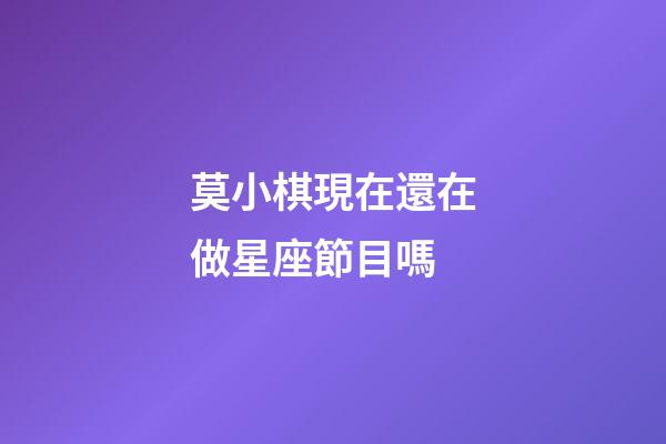 莫小棋現在還在做星座節目嗎-第1張-星座運勢-玄機派