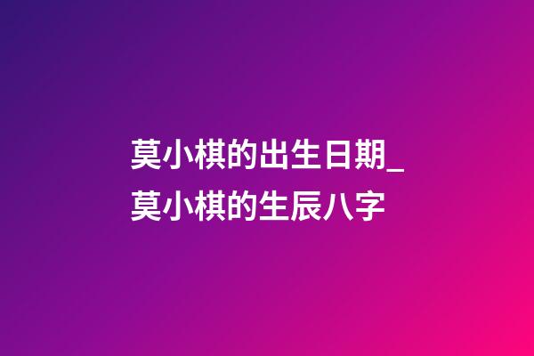 莫小棋的出生日期_莫小棋的生辰八字