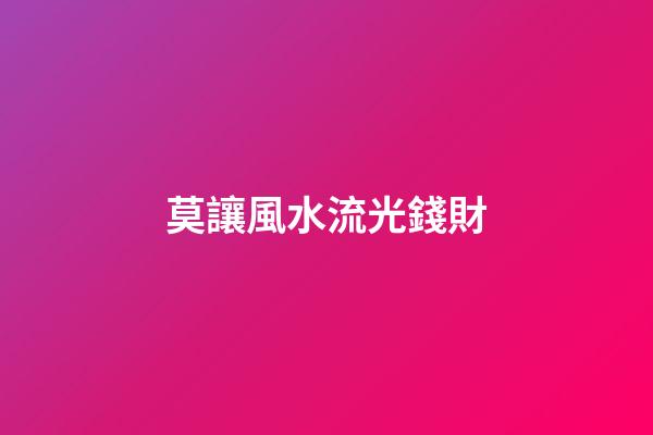 莫讓風水流光錢財