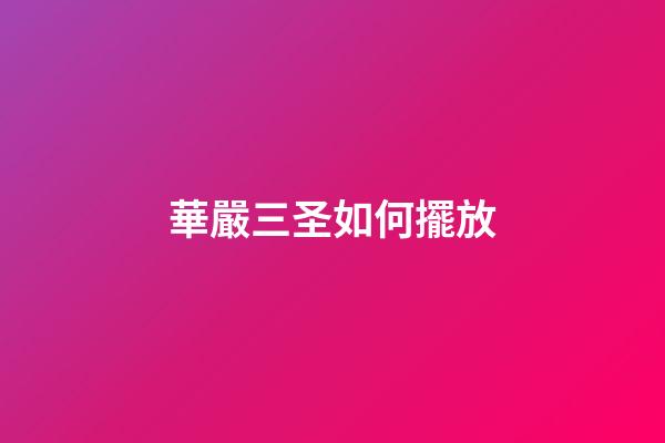華嚴三圣如何擺放