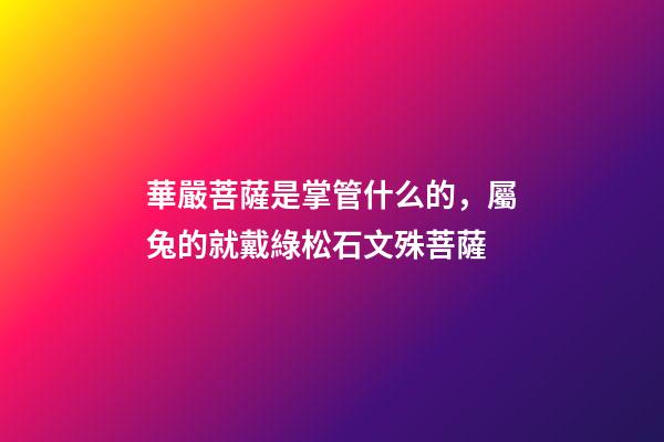 華嚴菩薩是掌管什么的，屬兔的就戴綠松石文殊菩薩-第1張-觀點-玄機派
