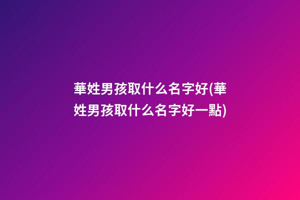 華姓男孩取什么名字好(華姓男孩取什么名字好一點)