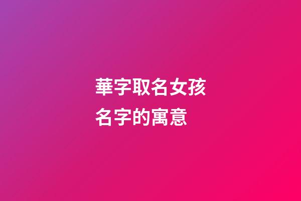 華字取名女孩名字的寓意(女孩用華字取名含義)-第1張-女孩起名-玄機派