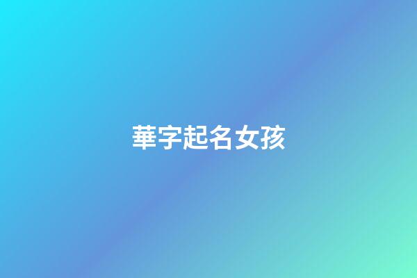 華字起名女孩(女孩名字華什么好聽)-第1張-女孩起名-玄機(jī)派