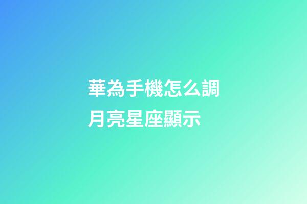 華為手機怎么調月亮星座顯示