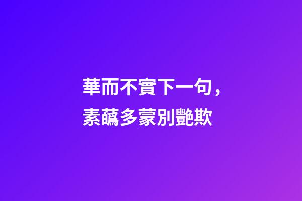 華而不實下一句，素蘤多蒙別艷欺-第1張-觀點-玄機派