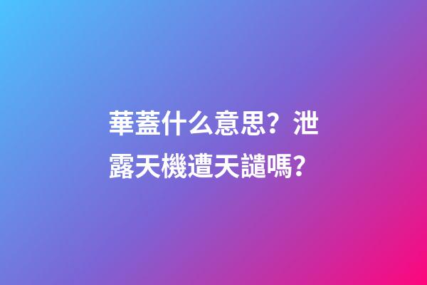 華蓋什么意思？泄露天機遭天譴嗎？