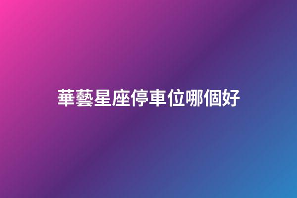 華藝星座停車位哪個好