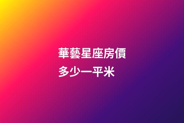 華藝星座房價多少一平米-第1張-星座運勢-玄機派